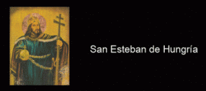 16 DE AGOSTO SAN ESTEBAN REY DE HUNGRÍA