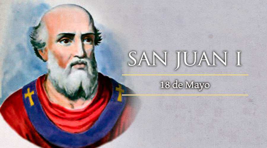 SAN JUAN I PAPA Y MÁRTIR 18 DE MAYO