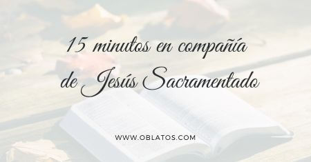 15 MINUTOS EN COMPAÑIA DE JESÚS SACRAMENTADO